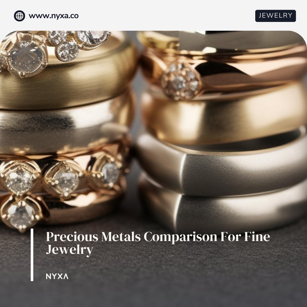 Choosing Precious Metals for Fine Jewelry: A Comprehensive Guide – NYXA